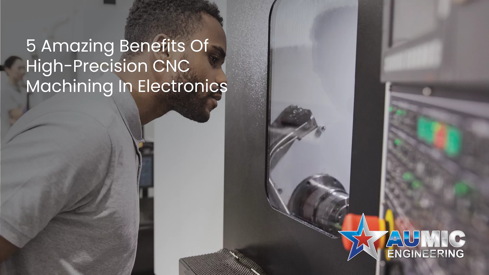 This is an image of an article about 5 Amazing Benefits Of High-Precision CNC Machining In Electronics - Aumic Engineering